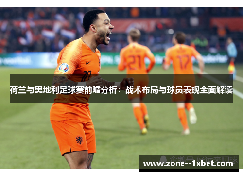 荷兰与奥地利足球赛前瞻分析：战术布局与球员表现全面解读
