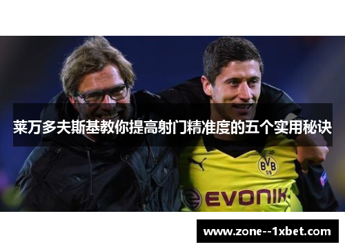 莱万多夫斯基教你提高射门精准度的五个实用秘诀