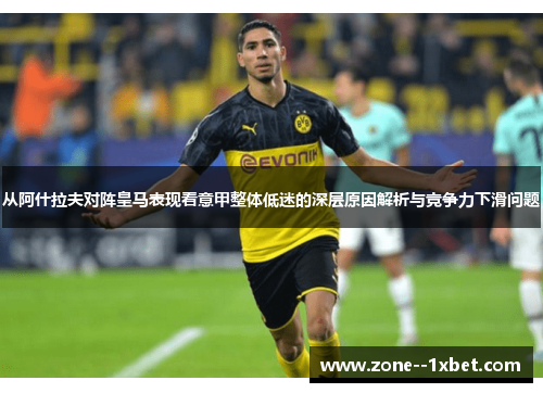 从阿什拉夫对阵皇马表现看意甲整体低迷的深层原因解析与竞争力下滑问题