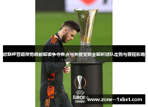 欧联杯晋级形势最新解读争夺焦点与关键变数全解析球队走势与赛程影响