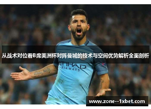 从战术对位看B席美洲杯对阵曼城的技术与空间优势解析全面剖析