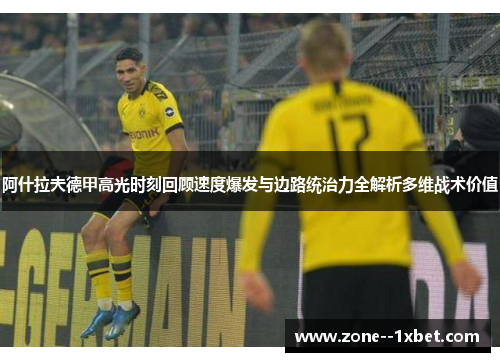阿什拉夫德甲高光时刻回顾速度爆发与边路统治力全解析多维战术价值