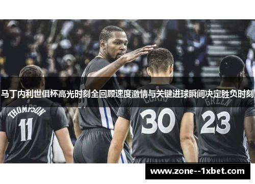 马丁内利世俱杯高光时刻全回顾速度激情与关键进球瞬间决定胜负时刻