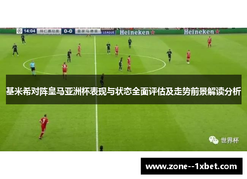 基米希对阵皇马亚洲杯表现与状态全面评估及走势前景解读分析
