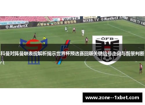 科曼对阵曼联表现解析揭示世界杯预选赛回暖关键信号走向与前景判断