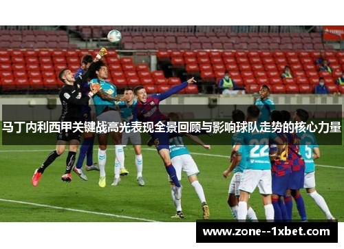 马丁内利西甲关键战高光表现全景回顾与影响球队走势的核心力量