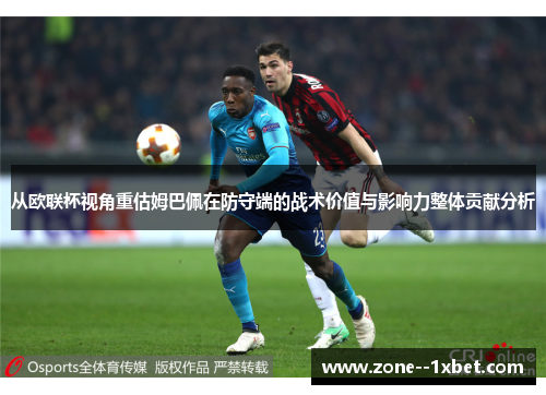从欧联杯视角重估姆巴佩在防守端的战术价值与影响力整体贡献分析