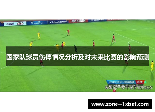 国家队球员伤停情况分析及对未来比赛的影响预测