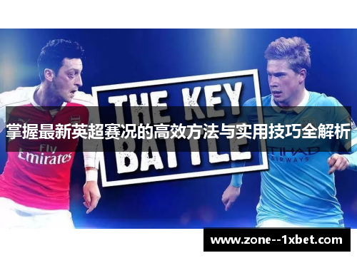 掌握最新英超赛况的高效方法与实用技巧全解析 掌握最新英超赛况的高效方法与实用技巧全解析