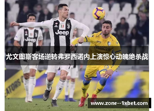 尤文图斯客场逆转弗罗西诺内上演惊心动魄绝杀战