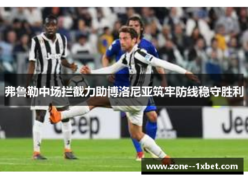 弗鲁勒中场拦截力助博洛尼亚筑牢防线稳守胜利