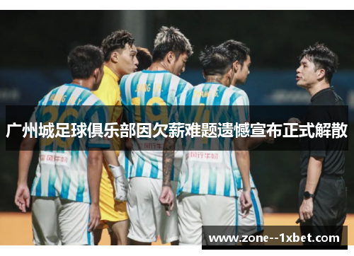 广州城足球俱乐部因欠薪难题遗憾宣布正式解散 广州城足球俱乐部因欠薪难题遗憾宣布正式解散