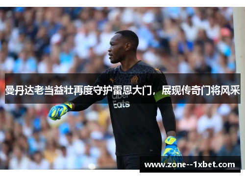 曼丹达老当益壮再度守护雷恩大门,展现传奇门将风采 曼丹达老当益壮再度守护雷恩大门,展现传奇门将风采