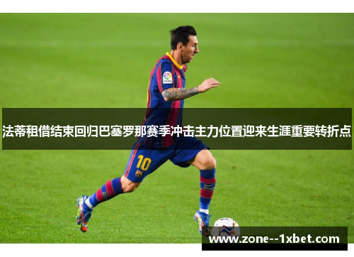 法蒂租借结束回归巴塞罗那赛季冲击主力位置迎来生涯重要转折点