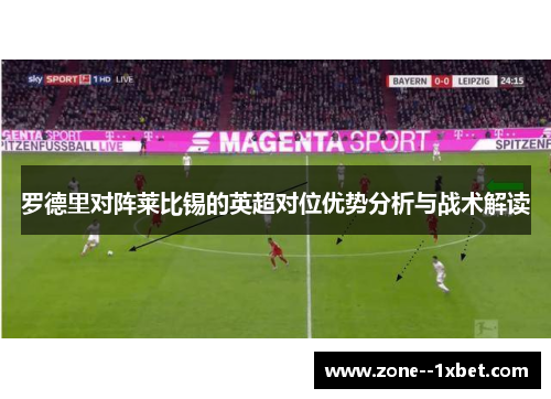 罗德里对阵莱比锡的英超对位优势分析与战术解读 罗德里对阵莱比锡的英超对位优势分析与战术解读