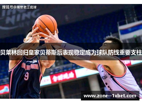 贝莱林回归皇家贝蒂斯后表现稳定成为球队防线重要支柱 贝莱林回归皇家贝蒂斯后表现稳定成为球队防线重要支柱