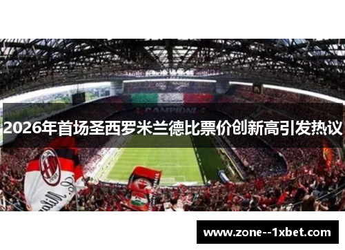 2026年首场圣西罗米兰德比票价创新高引发热议 2026年首场圣西罗米兰德比票价创新高引发热议