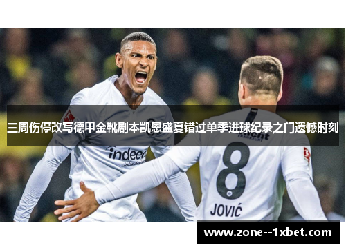 三周伤停改写德甲金靴剧本凯恩盛夏错过单季进球纪录之门遗憾时刻 三周伤停改写德甲金靴剧本凯恩盛夏错过单季进球纪录之门遗憾时刻