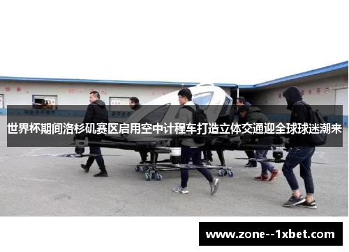 世界杯期间洛杉矶赛区启用空中计程车打造立体交通迎全球球迷潮来