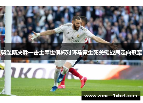 努涅斯决胜一击主宰世俱杯对阵马竞生死关键战局走向冠军 努涅斯决胜一击主宰世俱杯对阵马竞生死关键战局走向冠军
