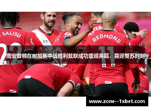 南安普顿在附加赛中战胜利兹联成功重返英超,喜迎复苏时刻 南安普顿在附加赛中战胜利兹联成功重返英超,喜迎复苏时刻