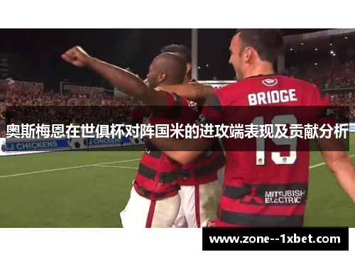 奥斯梅恩在世俱杯对阵国米的进攻端表现及贡献分析