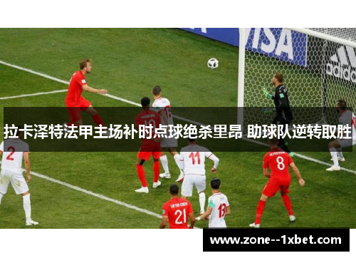 拉卡泽特法甲主场补时点球绝杀里昂 助球队逆转取胜