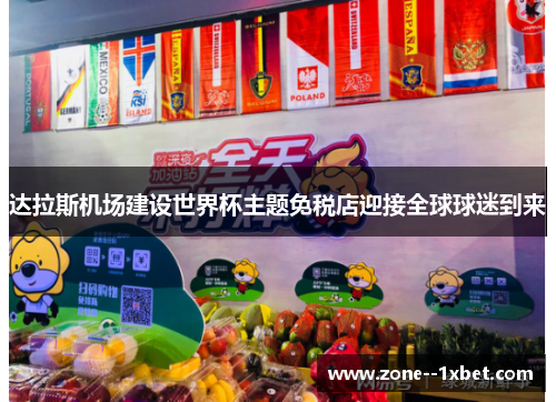 达拉斯机场建设世界杯主题免税店迎接全球球迷到来