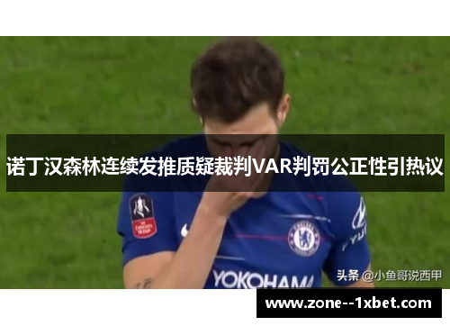 诺丁汉森林连续发推质疑裁判VAR判罚公正性引热议