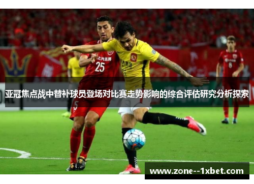 亚冠焦点战中替补球员登场对比赛走势影响的综合评估研究分析探索