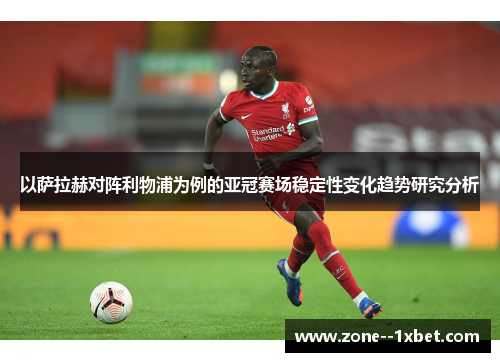 以萨拉赫对阵利物浦为例的亚冠赛场稳定性变化趋势研究分析