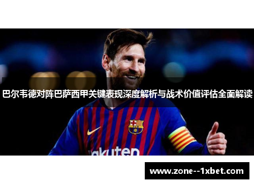 巴尔韦德对阵巴萨西甲关键表现深度解析与战术价值评估全面解读 巴尔韦德对阵巴萨西甲关键表现深度解析与战术价值评估全面解读