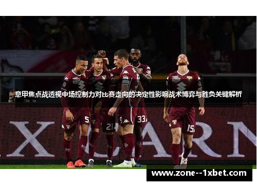 意甲焦点战透视中场控制力对比赛走向的决定性影响战术博弈与胜负关键解析 意甲焦点战透视中场控制力对比赛走向的决定性影响战术博弈与胜负关键解析