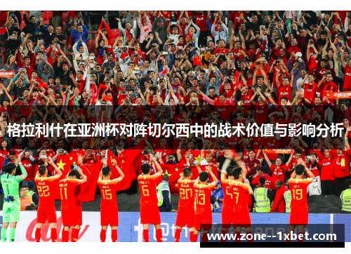 格拉利什在亚洲杯对阵切尔西中的战术价值与影响分析
