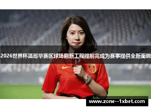 2026世界杯温哥华赛区球场翻新工程提前完成为赛事提供全新面貌 2026世界杯温哥华赛区球场翻新工程提前完成为赛事提供全新面貌