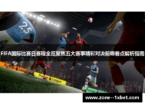 FIFA国际比赛日赛程全览聚焦五大赛事精彩对决前瞻看点解析指南 FIFA国际比赛日赛程全览聚焦五大赛事精彩对决前瞻看点解析指南