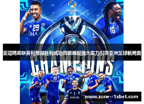 亚冠精英联赛利雅得胜利成功晋级展现强大实力引领亚洲足球新局面 亚冠精英联赛利雅得胜利成功晋级展现强大实力引领亚洲足球新局面