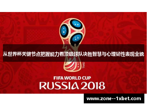 从世界杯关键节点把握能力看顶级球队决胜智慧与心理韧性表现全貌 从世界杯关键节点把握能力看顶级球队决胜智慧与心理韧性表现全貌