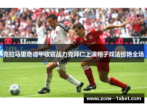 克拉马里奇德甲收官战力克拜仁上演帽子戏法惊艳全场