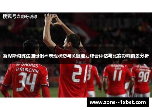 努涅斯对阵法国世俱杯表现状态与关键能力综合评估与比赛影响前景分析 努涅斯对阵法国世俱杯表现状态与关键能力综合评估与比赛影响前景分析