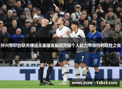 孙兴慜欧协联关键战全面爆发展现顶级个人能力带领热刺取胜之夜