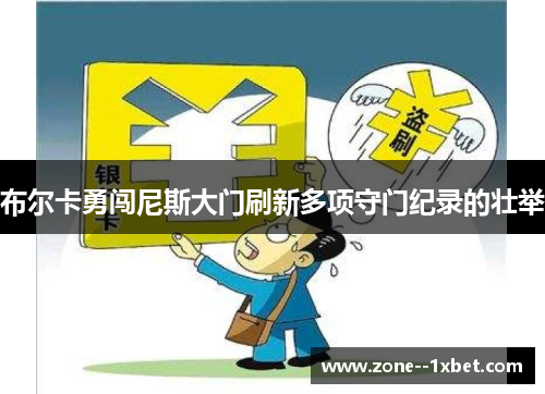 布尔卡勇闯尼斯大门刷新多项守门纪录的壮举