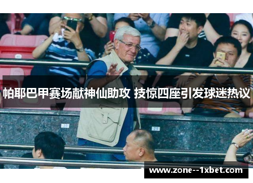 帕耶巴甲赛场献神仙助攻 技惊四座引发球迷热议