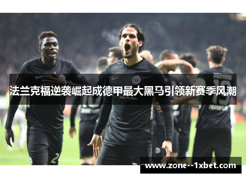 法兰克福逆袭崛起成德甲最大黑马引领新赛季风潮 法兰克福逆袭崛起成德甲最大黑马引领新赛季风潮