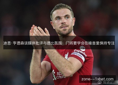 迪恩·亨德森谈媒体批评与德比氛围：门将要学会在噪音里保持专注